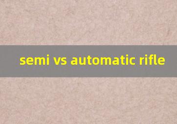  semi vs automatic rifle